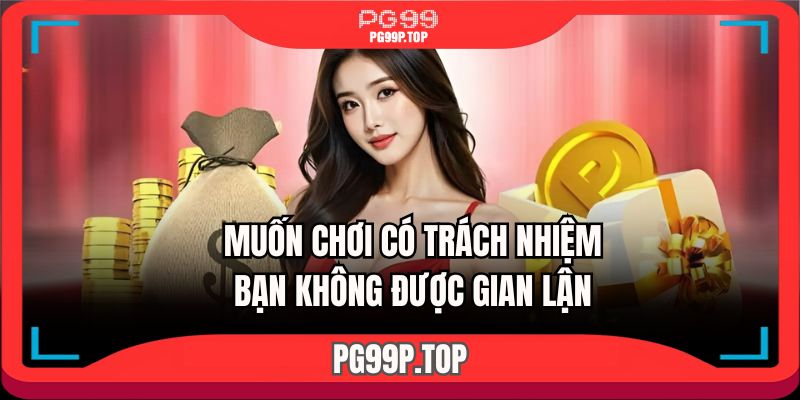 Muốn chơi có trách nhiệm bạn không được gian lận