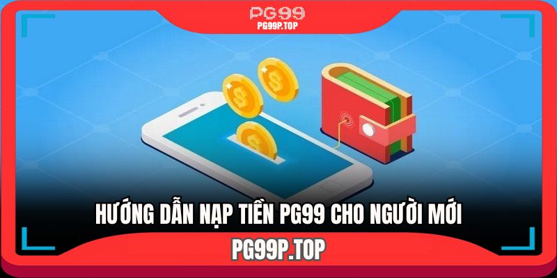 Hướng dẫn nạp tiền PG99 đơn giản nhanh chóng