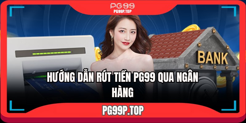 Hướng dẫn rút tiền PG99 qua ngân hàng