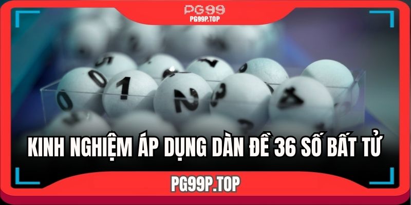 Kinh nghiệm áp dụng dàn đề 36 số bất tử