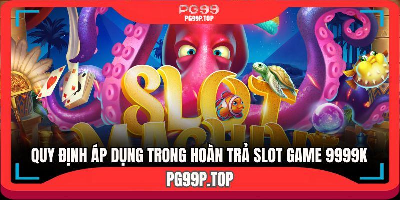 Quy định nghiêm ngặt của hoàn trả slot game 9999K